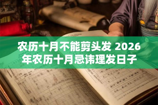 农历十月不能剪头发 2026年农历十月忌讳理发日子