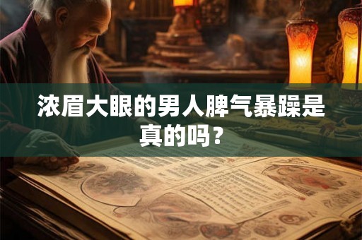 浓眉大眼的男人脾气暴躁是真的吗? 浓眉大眼的男人脾气暴躁是真的吗?