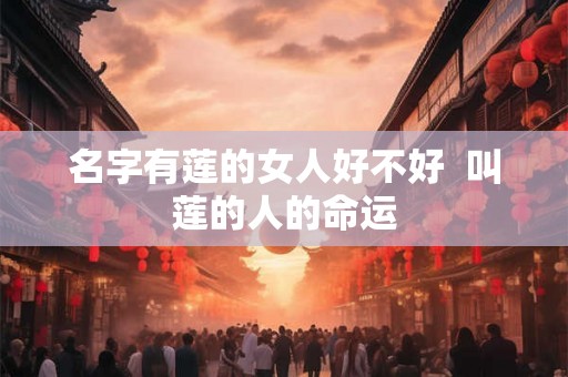 名字有莲的女人好不好  叫莲的人的命运