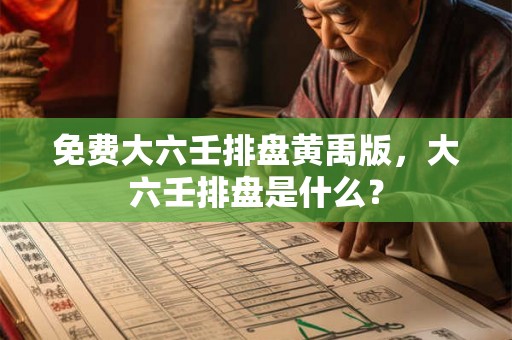 免费大六壬排盘黄禹版，大六壬排盘是什么？