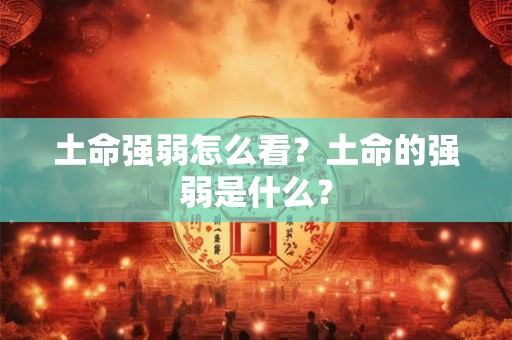 土命强弱怎么看？土命的强弱是什么？