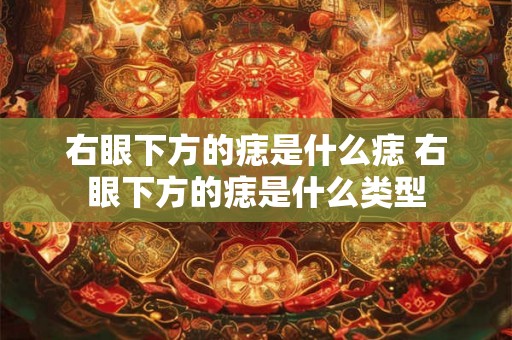 右眼下方的痣是什么痣 右眼下方的痣是什么类型 右眼下方的痣是什么痣 右眼下方的痣是什么类型
