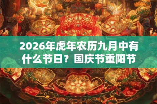 2026年虎年农历九月中有什么节日?国庆节重阳节 2026年虎年农历九月中有什么节日?国庆节重阳节