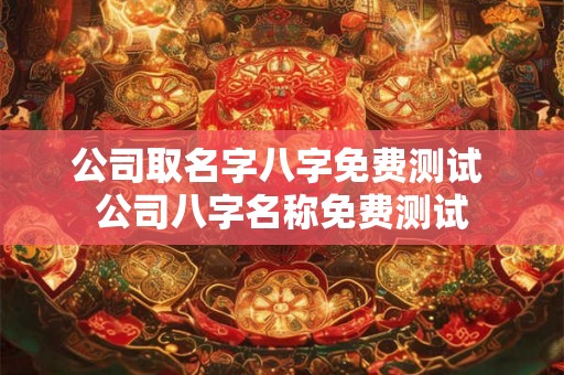 公司取名字八字免费测试 公司八字名称免费测试