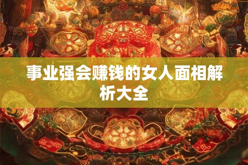事业强会赚钱的女人面相解析大全