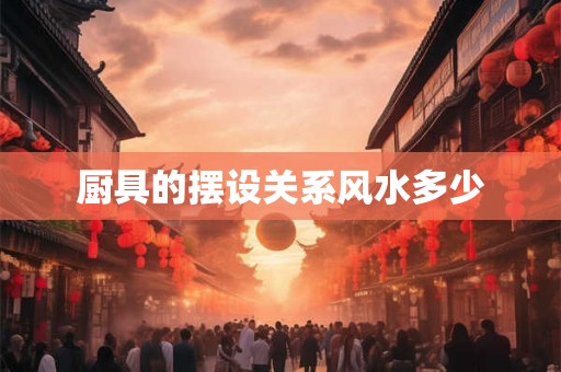 厨具的摆设关系风水多少