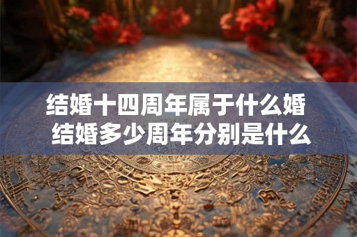 结婚十四周年属于什么婚  结婚多少周年分别是什么婚
