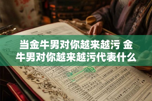 当金牛男对你越来越污 金牛男对你越来越污代表什么