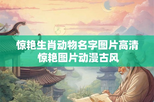 惊艳生肖动物名字图片高清 惊艳图片动漫古风