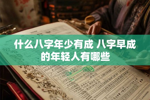 什么八字年少有成 八字早成的年轻人有哪些