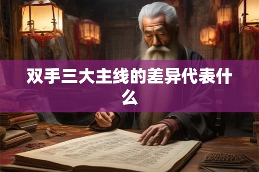 双手三大主线的差异代表什么 双手三大主线的差异代表什么