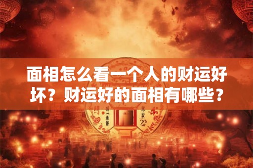 面相怎么看一个人的财运好坏？财运好的面相有哪些？