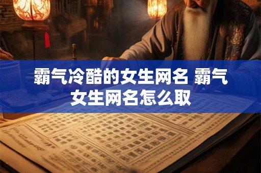 霸气冷酷的女生网名 霸气女生网名怎么取