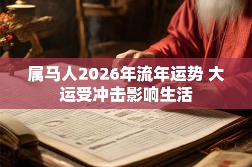 属马人2026年流年运势 大运受冲击影响生活
