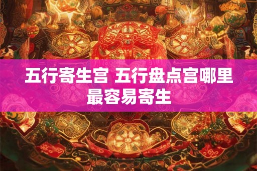 五行寄生宫 五行盘点宫哪里最容易寄生