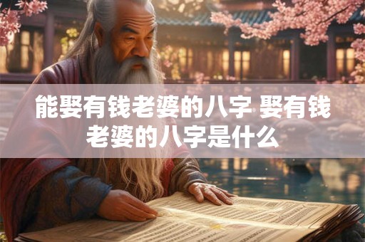 能娶有钱老婆的八字 娶有钱老婆的八字是什么 能娶有钱老婆的八字 娶有钱老婆的八字是什么