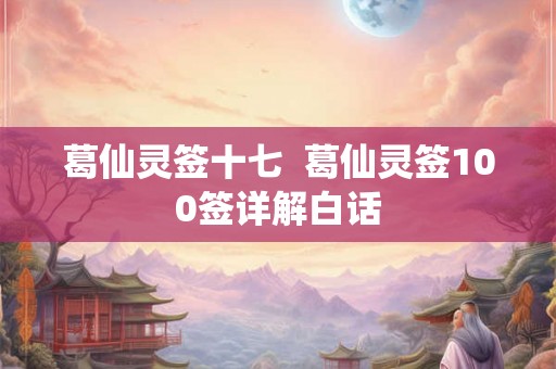 葛仙灵签十七  葛仙灵签100签详解白话