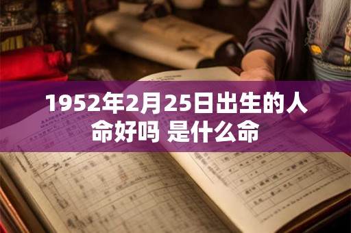 1952年2月25日出生的人命好吗 是什么命