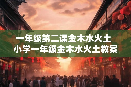 一年级第二课金木水火土  小学一年级金木水火土教案