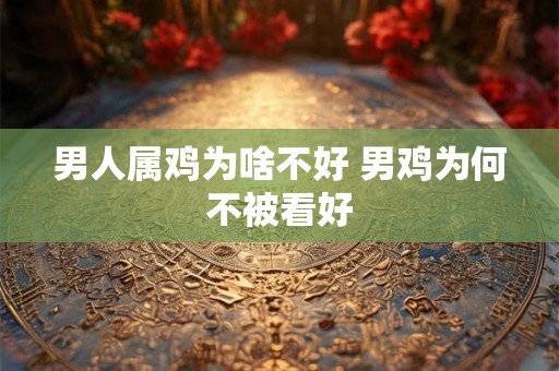 男人属鸡为啥不好 男鸡为何不被看好
