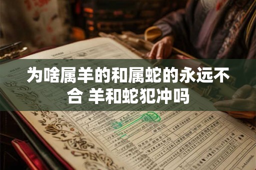 为啥属羊的和属蛇的永远不合 羊和蛇犯冲吗
