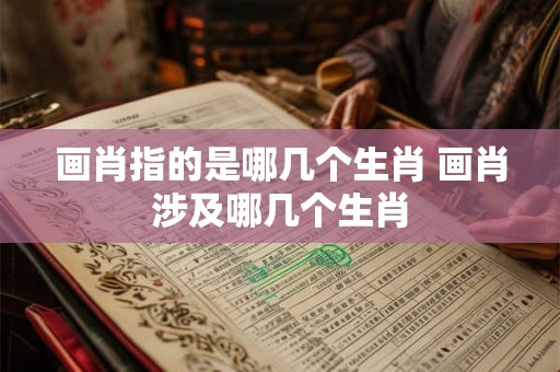 画肖指的是哪几个生肖 画肖涉及哪几个生肖
