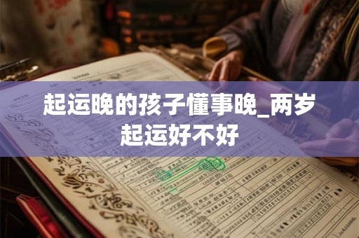 起运晚的孩子懂事晚_两岁起运好不好