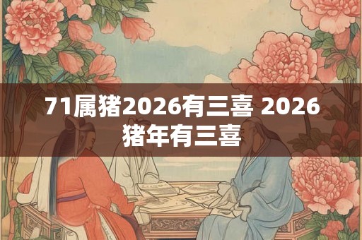 71属猪2026有三喜 2026猪年有三喜