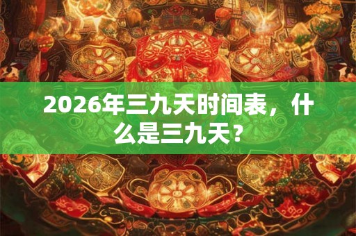2026年三九天时间表，什么是三九天？