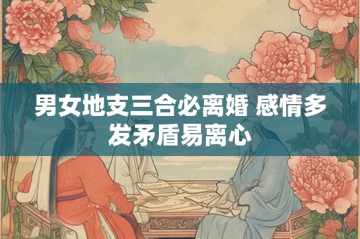 男女地支三合必离婚 感情多发矛盾易离心