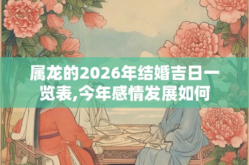 属龙的2026年结婚吉日一览表,今年感情发展如何