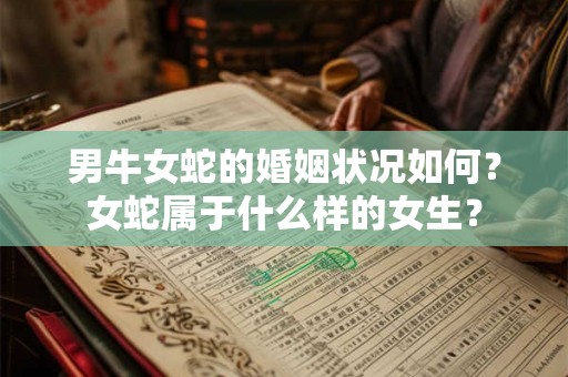 男牛女蛇的婚姻状况如何？女蛇属于什么样的女生？