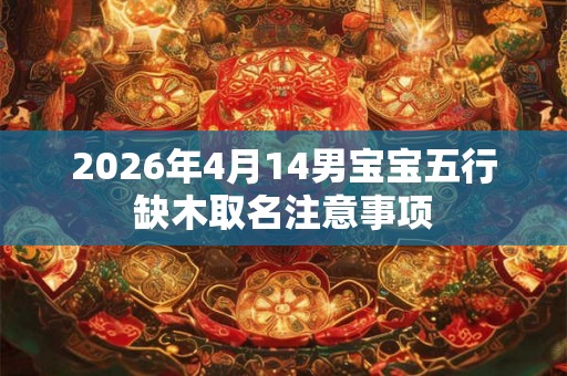 2026年4月14男宝宝五行缺木取名注意事项