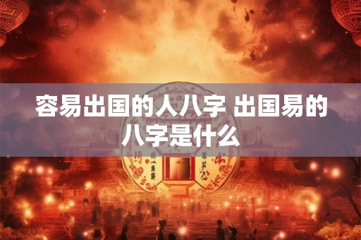 容易出国的人八字 出国易的八字是什么