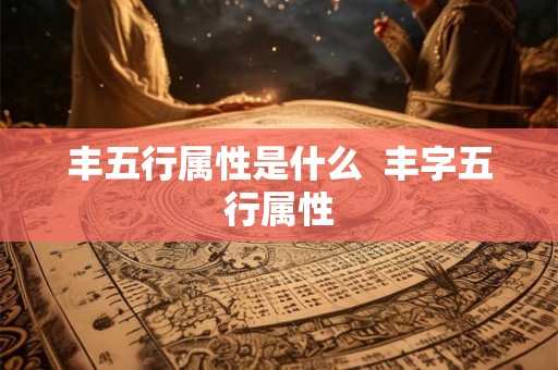 丰五行属性是什么  丰字五行属性