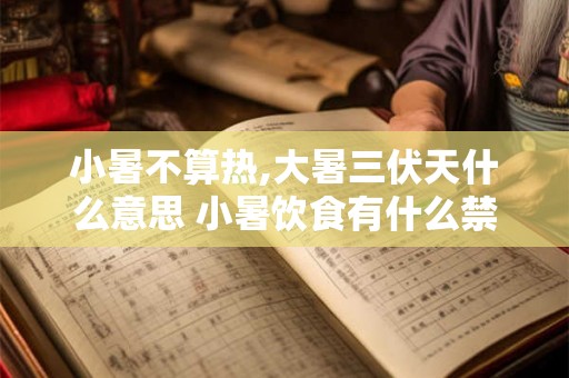 小暑不算热,大暑三伏天什么意思 小暑饮食有什么禁忌