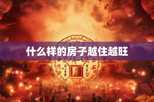 什么样的房子越住越旺