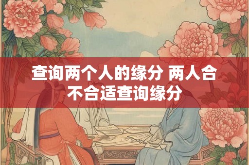 查询两个人的缘分 两人合不合适查询缘分