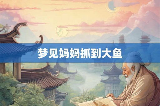 梦见妈妈抓到大鱼