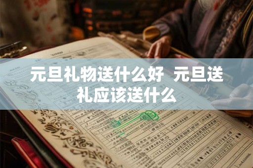 元旦礼物送什么好  元旦送礼应该送什么