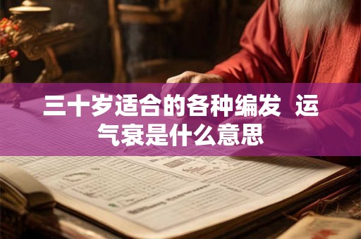 三十岁适合的各种编发  运气衰是什么意思
