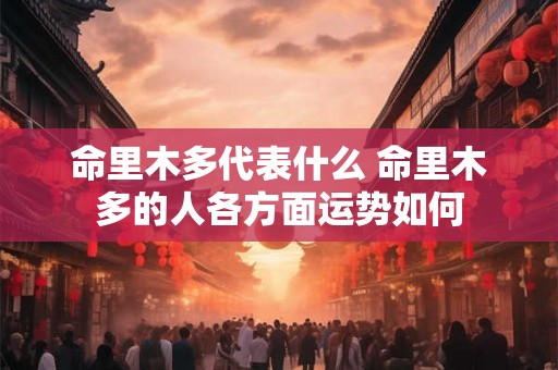 命里木多代表什么 命里木多的人各方面运势如何