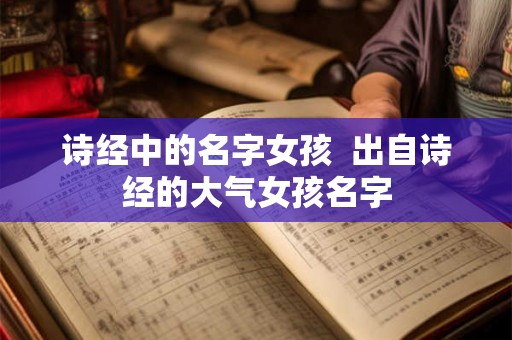 诗经中的名字女孩  出自诗经的大气女孩名字
