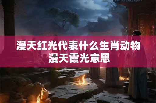 漫天红光代表什么生肖动物 漫天霞光意思