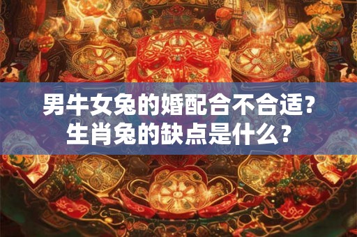 男牛女兔的婚配合不合适？生肖兔的缺点是什么？