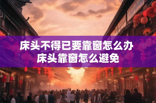 床头不得已要靠窗怎么办 床头靠窗怎么避免