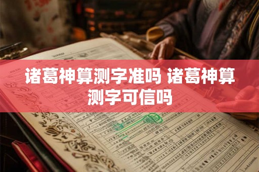 诸葛神算测字准吗 诸葛神算测字可信吗