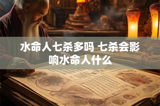 水命人七杀多吗 七杀会影响水命人什么