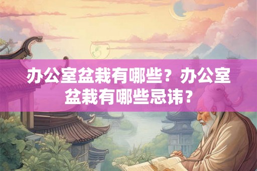 办公室盆栽有哪些？办公室盆栽有哪些忌讳？