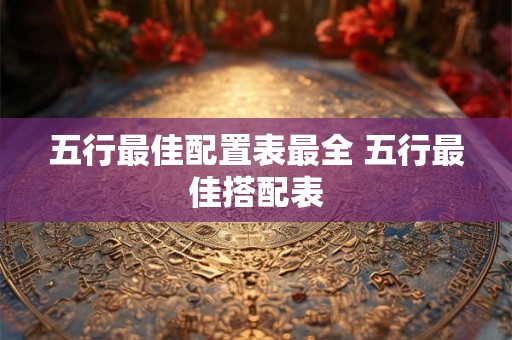 五行最佳配置表最全 五行最佳搭配表